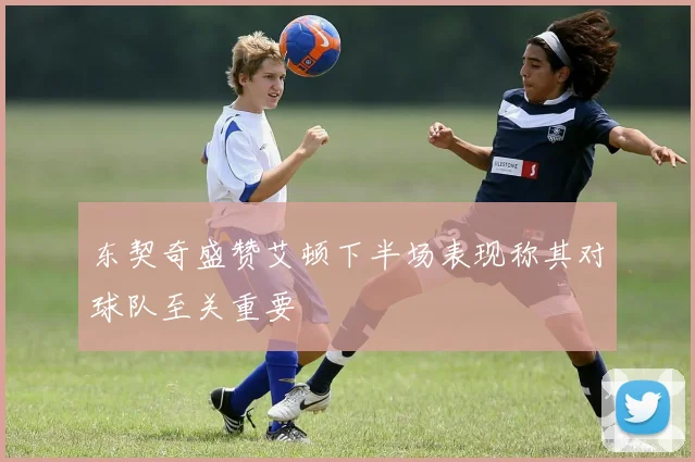 东契奇盛赞艾顿下半场表现称其对球队至关重要