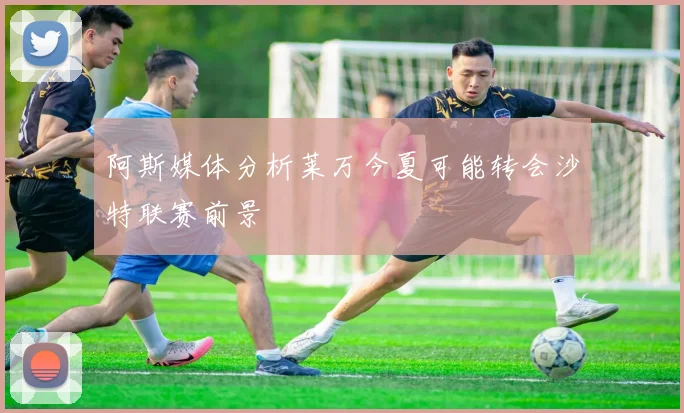 阿斯媒体分析莱万今夏可能转会沙特联赛前景