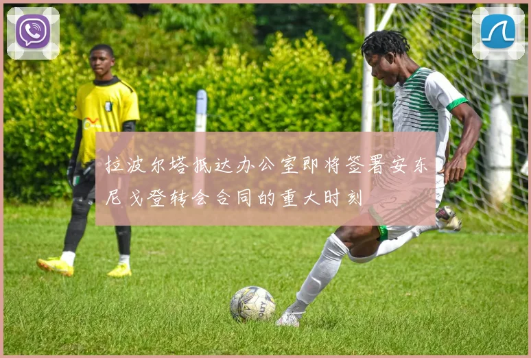 拉波尔塔抵达办公室即将签署安东尼戈登转会合同的重大时刻