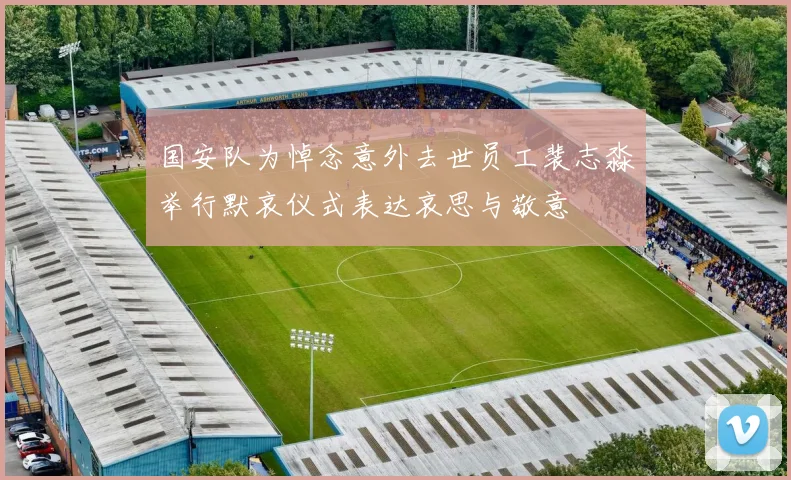 国安队为悼念意外去世员工裴志淼举行默哀仪式表达哀思与敬意