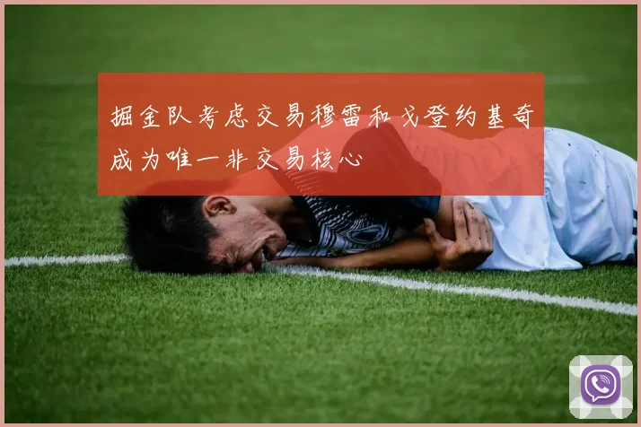 掘金队考虑交易穆雷和戈登约基奇成为唯一非交易核心
