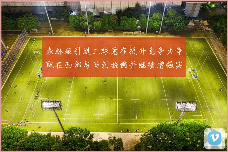 森林狼引进三球意在提升竞争力争取在西部与马刺抗衡并继续增强实力