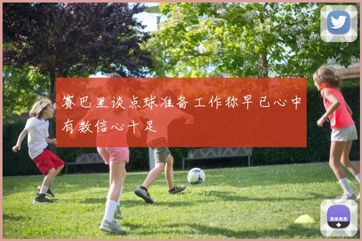 赛巴里谈点球准备工作称早已心中有数信心十足